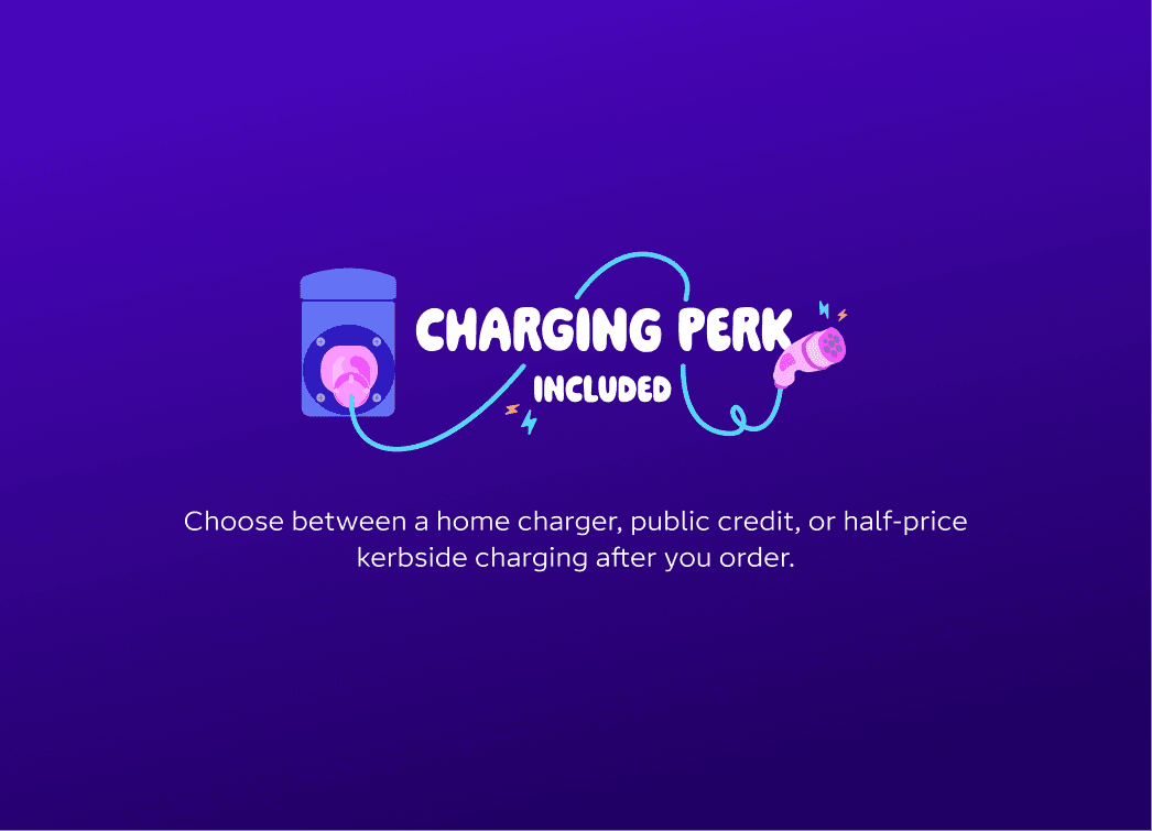 Charging perk included. Choose between a free home charger, public credit, or half-price kerbside charging after you order.